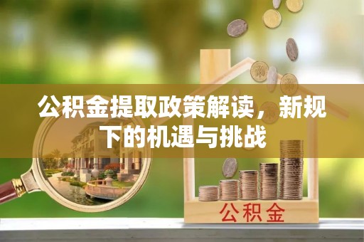 兴和公积金提取政策解读，新规下的机遇与挑战