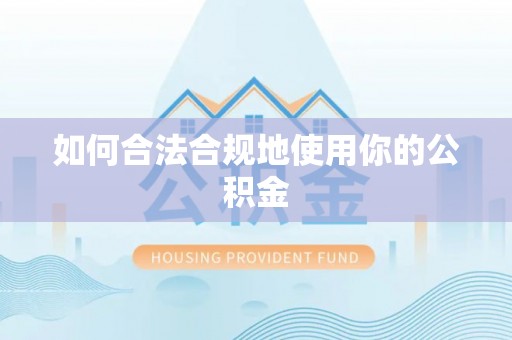 兴和如何合法合规地使用你的公积金