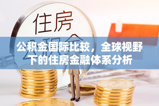兴和公积金国际比较，全球视野下的住房金融体系分析